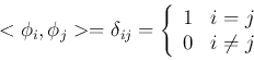 \begin{displaymath}
<{\bf\phi}_i,{\bf\phi}_j>=\delta_{ij}=\left\{\begin{array}{ll}
1&i=j\\ 0&i\ne j\end{array}\right.
\end{displaymath}