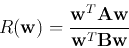 \begin{displaymath}
R({\bf w})=\frac{{\bf w}^T{\bf A}{\bf w}}{{\bf w}^T{\bf B}{\bf w}}
\end{displaymath}