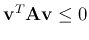${\bf v}^T{\bf A}{\bf v}\le 0$