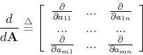 \begin{displaymath}\frac{d}{d{\bf A}}\stackrel{\triangle}{=}\left[ \begin{array}...
... & ... & \frac{\partial}{\partial a_{mn}}
\end{array} \right] \end{displaymath}