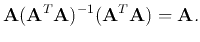 $\displaystyle {\bf A}({\bf A}^T{\bf A})^{-1}({\bf A}^T{\bf A})={\bf A}.$