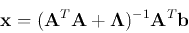\begin{displaymath}{\bf x}=({\bf A}^T{\bf A}+{\bf\Lambda})^{-1}{\bf A}^T{\bf b} \end{displaymath}