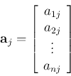 \begin{displaymath}
{\bf a}_j=\left[ \begin{array}{c} a_{1j}\\ a_{2j}\\ \vdots\\ a_{nj} \end{array}\right]
\end{displaymath}