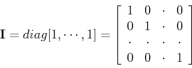 \begin{displaymath}{\bf I}=diag[1,\cdots,1]=\left[ \begin{array}{cccc}
1 & 0 &...
...\cdot & \cdot & \cdot  0 & 0 & \cdot & 1 \end{array} \right] \end{displaymath}