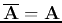 $\overline{\bf A}={\bf A}$