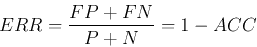 \begin{displaymath}ERR=\frac{FP+FN}{P+N}=1-ACC \end{displaymath}