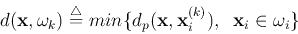 \begin{displaymath}
d({\bf x},\omega_k)\stackrel{\triangle}{=}
min \{d_p({\bf x},{\bf x}_i^{(k)}),\;\;{\bf x}_i\in\omega_i\}
\end{displaymath}
