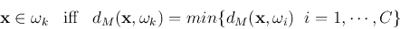 \begin{displaymath}
{\bf x}\in \omega_k\;\;\;\mbox{iff}\;\;\;d_M({\bf x},\omega_k)
=min \{d_M({\bf x},\omega_i)\;\;i=1,\cdots,C \}
\end{displaymath}