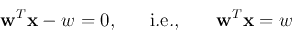 \begin{displaymath}
{\bf w}^T{\bf x}-w=0,\;\;\;\;\;\;\mbox{i.e.,}\;\;\;\;\;\;\; {\bf w}^T{\bf x}=w
\end{displaymath}
