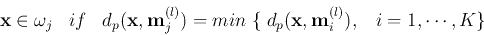 \begin{displaymath}
{\bf x} \in \omega_j\;\;\;if\;\;\;
d_p({\bf x},{\bf m}_j^{...
...in\;\{\;d_p({\bf x},{\bf m}_i^{(l)}),\;\;\;
i=1,\cdots,K \}
\end{displaymath}