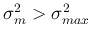 $\sigma_m^2 > \sigma_{max}^2$