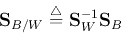 \begin{displaymath}
{\bf S}_{B/W}\stackrel{\triangle}{=}{\bf S}_W^{-1}{\bf S}_B
\end{displaymath}