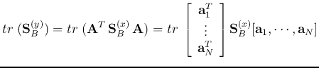 $\displaystyle tr\;({\bf S}_{B}^{(y)}) = tr\;({\bf A}^T {\bf S}_{B}^{(x)} {\bf...
...s   {\bf a}_N^T\end{array} \right]{\bf S}_B^{(x)}[{\bf a}_1,\cdots,{\bf a}_N]$