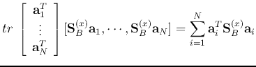 $\displaystyle tr \; \left[ \begin{array}{c} {\bf a}_1^T  \vdots   {\bf a}_N...
...{\bf S}_{B}^{(x)}{\bf a}_N]
=\sum_{i=1}^N {\bf a}_i^T{\bf S}_B^{(x)}{\bf a}_i$