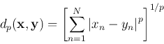 \begin{displaymath}
d_p({\bf x},{\bf y})=\left[\sum_{n=1}^N \left\vert x_n-y_n \right\vert^p\right]^{1/p}
\end{displaymath}