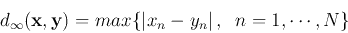 \begin{displaymath}
d_{\infty}({\bf x},{\bf y}) = max \{ \left\vert x_n-y_n \right\vert,\;\;n=1,\cdots,N \}
\end{displaymath}