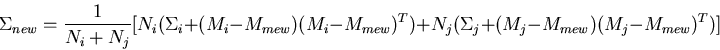 \begin{displaymath}\Sigma_{new}=\frac{1}{N_i+N_j}
[N_i (\Sigma_i+(M_i-M_{mew})(M_i-M_{mew})^T)+
N_j (\Sigma_j+(M_j-M_{mew})(M_j-M_{mew})^T ) ]
\end{displaymath}