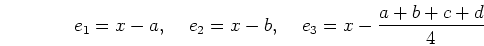 \begin{displaymath}e_1=x-a,\;\;\;\;e_2=x-b,\;\;\;\;e_3=x-\frac{a+b+c+d}{4} \end{displaymath}