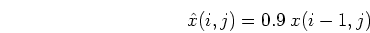 \begin{displaymath}\hat{x}(i,j)=0.9\;x(i-1,j) \end{displaymath}