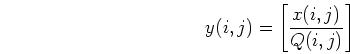 \begin{displaymath}y(i,j)= \left[ \frac{x(i,j)}{Q(i,j)} \right] \end{displaymath}