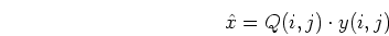 \begin{displaymath}\hat{x}=Q(i,j) \cdot y(i,j) \end{displaymath}