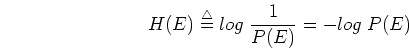 \begin{displaymath}H(E)\stackrel{\triangle}{=}log\; \frac{1}{P(E)}=-log\; P(E) \end{displaymath}