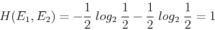 \begin{displaymath}H(E_1, E_2) = -\frac{1}{2}\; log_2 \;\frac{1}{2}-\frac{1}{2}\; log_2 \;\frac{1}{2}=1 \end{displaymath}
