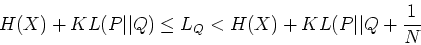 \begin{displaymath}H(X)+KL(P\vert\vert Q) \le L_Q < H(X)+KL(P\vert\vert Q+\frac{1}{N} \end{displaymath}