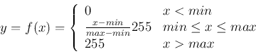 \begin{displaymath}y=f(x)=\left\{ \begin{array}{ll} 0 & x<min \\
\frac{x-min}{...
... 255 & min \le x \le max \\
255 & x>max
\end{array} \right.
\end{displaymath}
