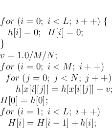 \begin{displaymath}
\par
\; for\; (i=0;\;i<L;\;i++)\; \{
\par
\;\;\;\; h[i]=0;\;...
...or\; (i=1;\;i<L;\;i++)\;
\par
\;\;\;\; H[i]=H[i-1]+h[i];
\par
\end{displaymath}