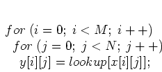 \begin{displaymath}
\par
\; for\;(i=0;\;i<M;\; i++)
\par
\; \;\;for\;(j=0;\; j<N;\; j++)
\par
\; \;\;\;\; y[i][j]=lookup[x[i][j]];
\par
\end{displaymath}