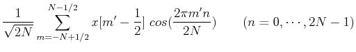 $\displaystyle \frac{1}{\sqrt{2N}} \sum_{m=-N+1/2}^{N-1/2}x[m'-\frac{1}{2}]\;cos(\frac{2\pi m'n}{2N})
\;\;\;\;\;\;\;(n=0,\cdots,2N-1)$