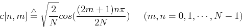 \begin{displaymath}c[n,m]\stackrel{\triangle}{=}\sqrt{\frac{2}{N}}cos(\frac{ (2m+1)n\pi}{2N})
\;\;\;\;\;(m,n=0,1,\cdots,N-1) \end{displaymath}