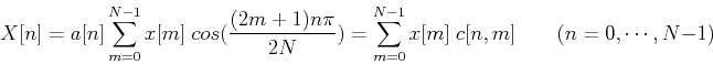 \begin{displaymath}X[n] = a[n] \sum_{m=0}^{N-1}x[m]\;cos(\frac{ (2m+1)n\pi}{2N})
=\sum_{m=0}^{N-1}x[m]\;c[n,m]\;\;\;\;\;\;\;(n=0,\cdots,N-1)
\end{displaymath}