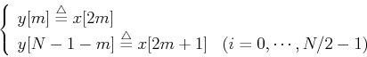 \begin{displaymath}\left\{ \begin{array}{ll} y[m]\stackrel{\triangle}{=}x[2m] & ...
...triangle}{=}x[2m+1] & (i=0,\cdots, N/2-1) \end{array} \right.
\end{displaymath}