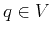$q \in V$
