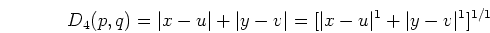 \begin{displaymath}D_4(p,q)=\vert x-u\vert+\vert y-v\vert=[\vert x-u\vert^1+\vert y-v\vert^1]^{1/1} \end{displaymath}