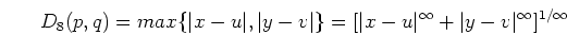 \begin{displaymath}D_8(p,q)=max\{\vert x-u\vert,\vert y-v\vert\}=[\vert x-u\vert^\infty+\vert y-v\vert^\infty]^{1/\infty} \end{displaymath}