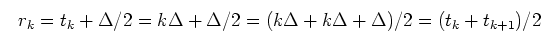 \begin{displaymath}r_k=t_k+\Delta/2=k\Delta+\Delta/2=(k\Delta+k\Delta+\Delta)/2
=(t_k+t_{k+1})/2 \end{displaymath}