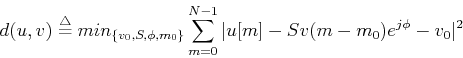 \begin{displaymath}d(u,v)\stackrel{\triangle}{=}min_{\{v_0, S, \phi, m_0\}} \sum_{m=0}^{N-1}
\vert u[m]-Sv(m-m_0)e^{j\phi}-v_0 \vert^2 \end{displaymath}