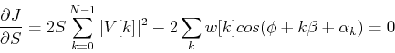 \begin{displaymath}
\frac{\partial J}{\partial S}=2S\sum_{k=0}^{N-1}\vert V[k]\vert^2-2\sum_k w[k]cos(\phi+k\beta+\alpha_k)=0
\end{displaymath}