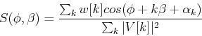 \begin{displaymath}
S(\phi,\beta)=\frac{\sum_kw[k]cos(\phi+k\beta+\alpha_k)}{\sum_k \vert V[k]\vert^2 }
\end{displaymath}