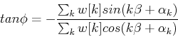 \begin{displaymath}
tan \phi = -\frac {\sum_k w[k] sin(k\beta+\alpha_k)}
{\sum_k w[k] cos(k\beta+\alpha_k)}
\end{displaymath}