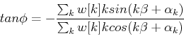 \begin{displaymath}
tan \phi = -\frac {\sum_k w[k]k sin(k\beta+\alpha_k)}
{\sum_k w[k]k cos(k\beta+\alpha_k)}
\end{displaymath}