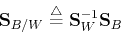 \begin{displaymath}{\bf S}_{B/W}\stackrel{\triangle}{=}{\bf S}_W^{-1}{\bf S}_B \end{displaymath}
