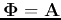 ${\bf\Phi}={\bf A}$