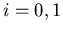 $i=0,1$