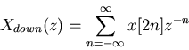 \begin{displaymath}X_{down}(z)=\sum_{n=-\infty}^\infty x[2n] z^{-n} \end{displaymath}