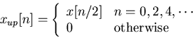 \begin{displaymath}x_{up}[n]=\left\{ \begin{array}{ll} x[n/2] & n=0,2,4,\cdots \\
0 & \mbox{otherwise} \end{array} \right. \end{displaymath}