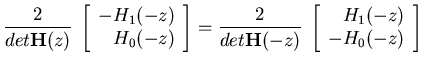 $\displaystyle \frac{2}{det{\bf H}(z)}\;\left[ \begin{array}{r} -H_1(-z)   H_0...
...t{\bf H}(-z)}\;\left[ \begin{array}{r} H_1(-z)   -H_0(-z) \end{array} \right]$